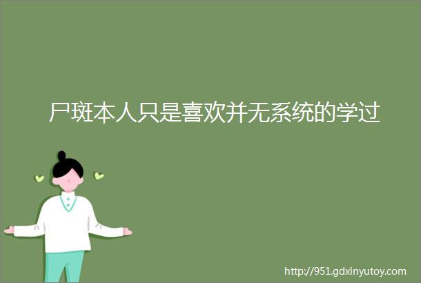 尸斑本人只是喜欢并无系统的学过