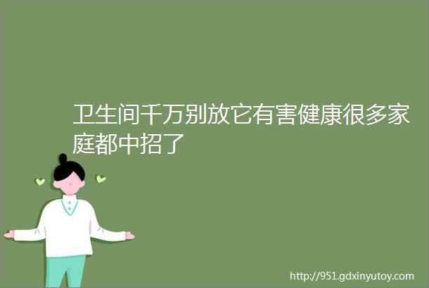 卫生间千万别放它有害健康很多家庭都中招了