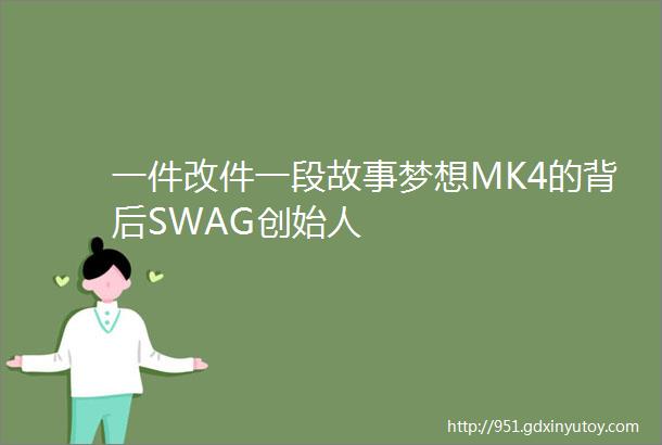 一件改件一段故事梦想MK4的背后SWAG创始人