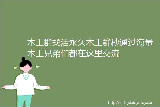 木工群找活永久木工群秒通过海量木工兄弟们都在这里交流