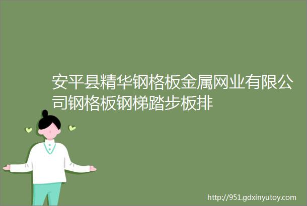 安平县精华钢格板金属网业有限公司钢格板钢梯踏步板排