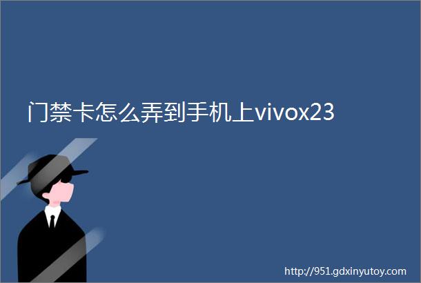 门禁卡怎么弄到手机上vivox23