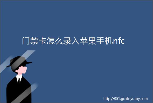 门禁卡怎么录入苹果手机nfc