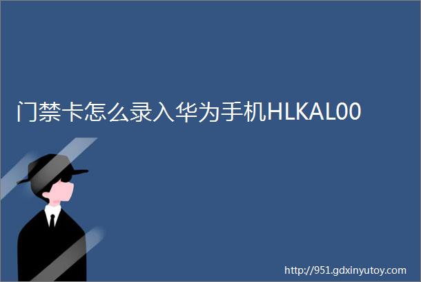 门禁卡怎么录入华为手机HLKAL00