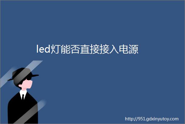 led灯能否直接接入电源