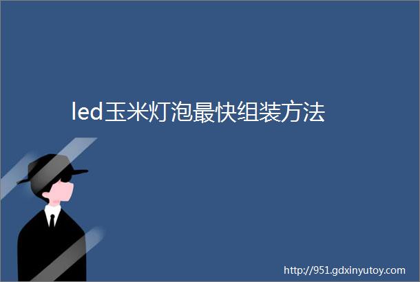 led玉米灯泡最快组装方法