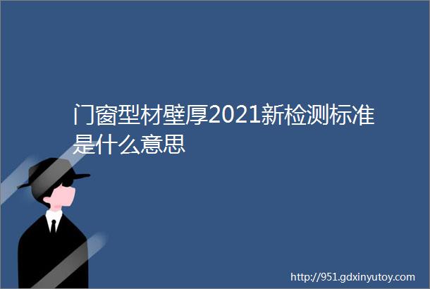 门窗型材壁厚2021新检测标准是什么意思