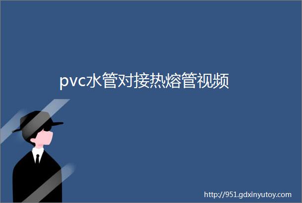 pvc水管对接热熔管视频