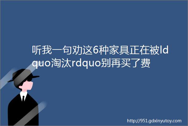 听我一句劝这6种家具正在被ldquo淘汰rdquo别再买了费钱又不实用