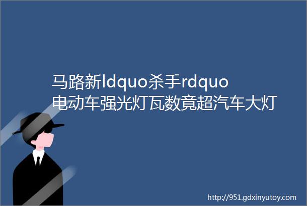 马路新ldquo杀手rdquo电动车强光灯瓦数竟超汽车大灯