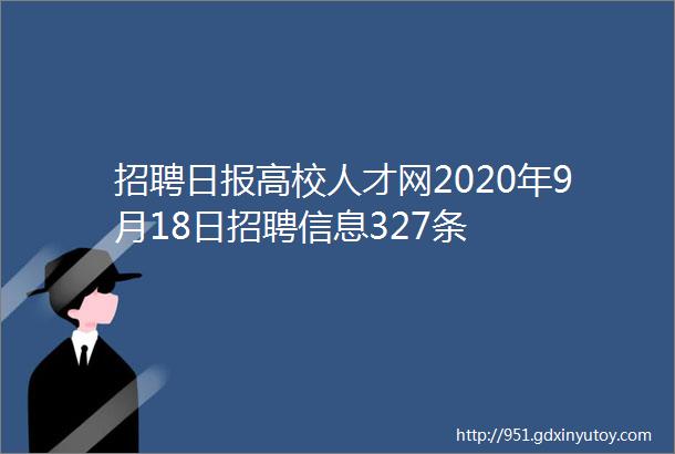 招聘日报高校人才网2020年9月18日招聘信息327条