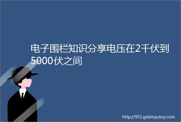 电子围栏知识分享电压在2千伏到5000伏之间