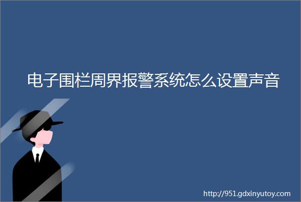 电子围栏周界报警系统怎么设置声音