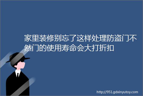 家里装修别忘了这样处理防盗门不然门的使用寿命会大打折扣