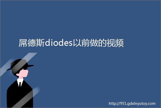 屌德斯diodes以前做的视频