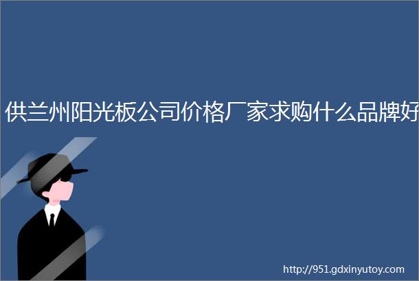 供兰州阳光板公司价格厂家求购什么品牌好