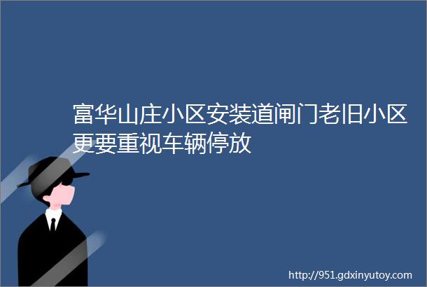 富华山庄小区安装道闸门老旧小区更要重视车辆停放