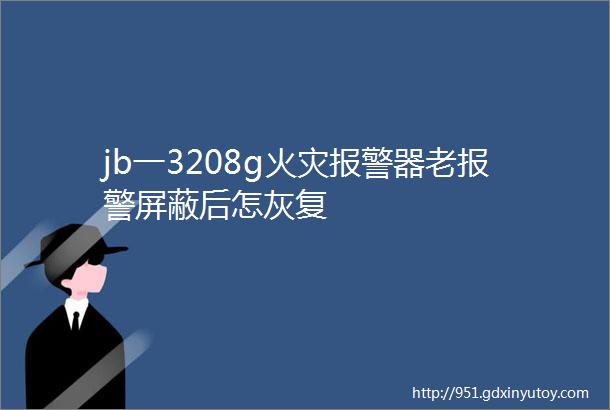 jb一3208g火灾报警器老报警屏蔽后怎灰复