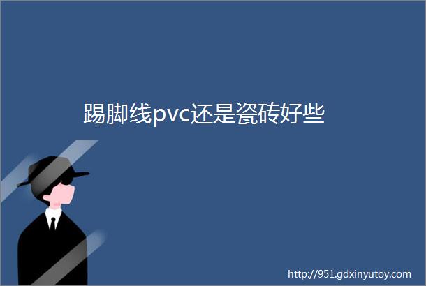 踢脚线pvc还是瓷砖好些