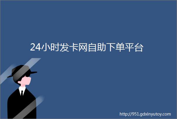 24小时发卡网自助下单平台