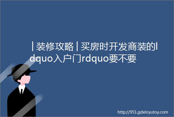 │装修攻略│买房时开发商装的ldquo入户门rdquo要不要换掉呢听内行一说庆幸知道的及时