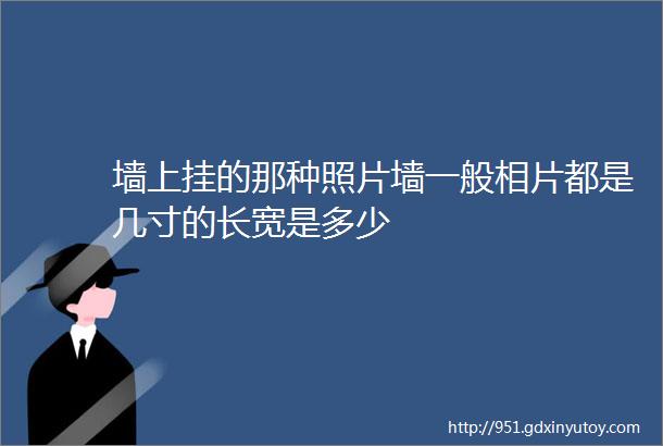 墙上挂的那种照片墙一般相片都是几寸的长宽是多少