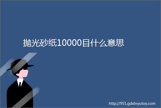 抛光砂纸10000目什么意思