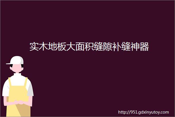 实木地板大面积缝隙补缝神器