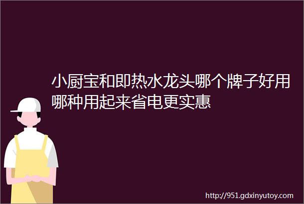 小厨宝和即热水龙头哪个牌子好用哪种用起来省电更实惠