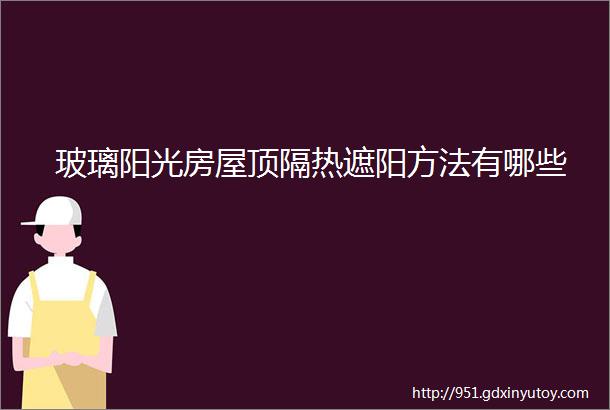 玻璃阳光房屋顶隔热遮阳方法有哪些