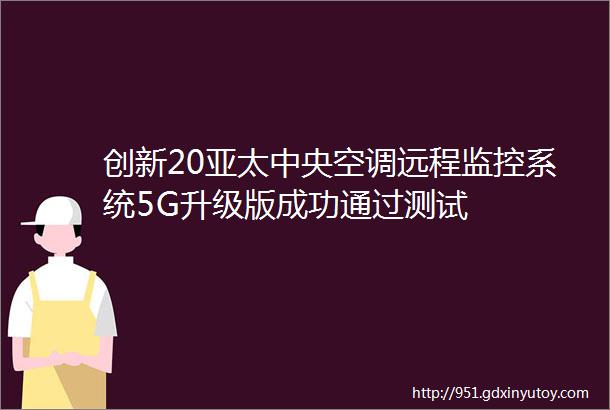 创新20亚太中央空调远程监控系统5G升级版成功通过测试