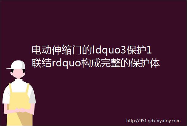 电动伸缩门的ldquo3保护1联结rdquo构成完整的保护体系