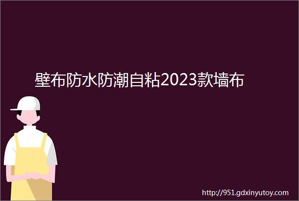 壁布防水防潮自粘2023款墙布