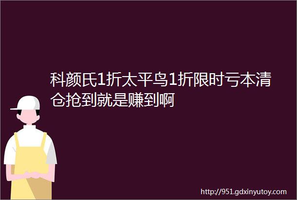 科颜氏1折太平鸟1折限时亏本清仓抢到就是赚到啊