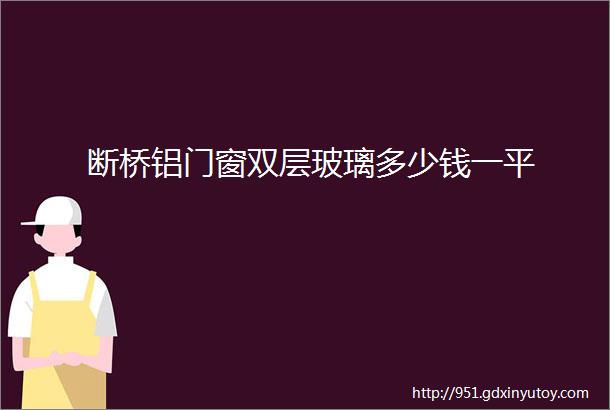 断桥铝门窗双层玻璃多少钱一平