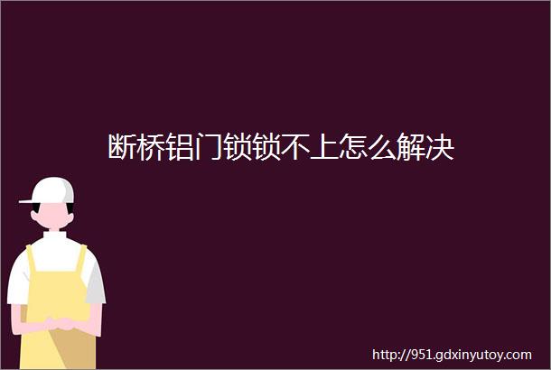 断桥铝门锁锁不上怎么解决