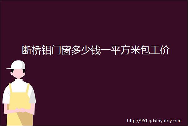 断桥铝门窗多少钱一平方米包工价