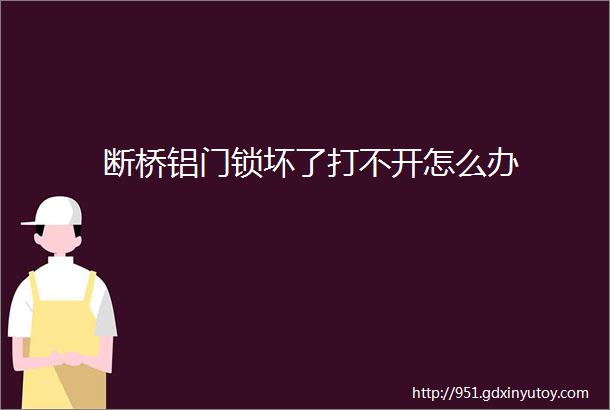 断桥铝门锁坏了打不开怎么办