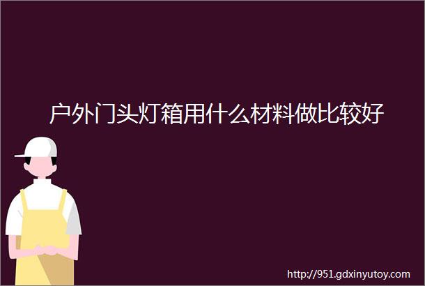 户外门头灯箱用什么材料做比较好