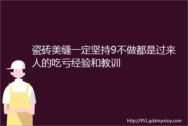 瓷砖美缝一定坚持9不做都是过来人的吃亏经验和教训