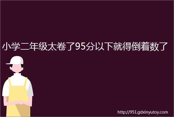 小学二年级太卷了95分以下就得倒着数了