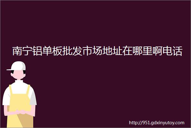 南宁铝单板批发市场地址在哪里啊电话