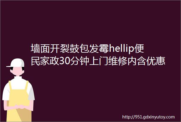 墙面开裂鼓包发霉hellip便民家政30分钟上门维修内含优惠券