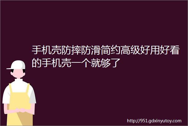 手机壳防摔防滑简约高级好用好看的手机壳一个就够了