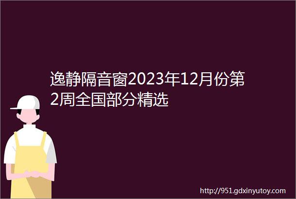 逸静隔音窗2023年12月份第2周全国部分精选