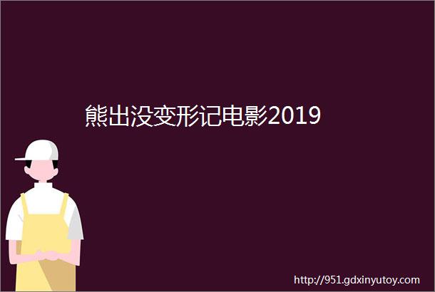 熊出没变形记电影2019