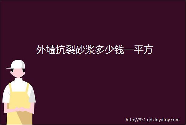 外墙抗裂砂浆多少钱一平方