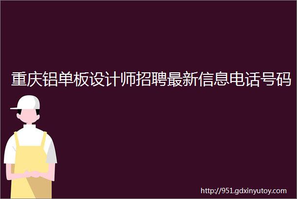 重庆铝单板设计师招聘最新信息电话号码