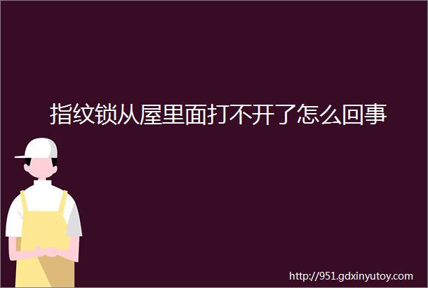 指纹锁从屋里面打不开了怎么回事