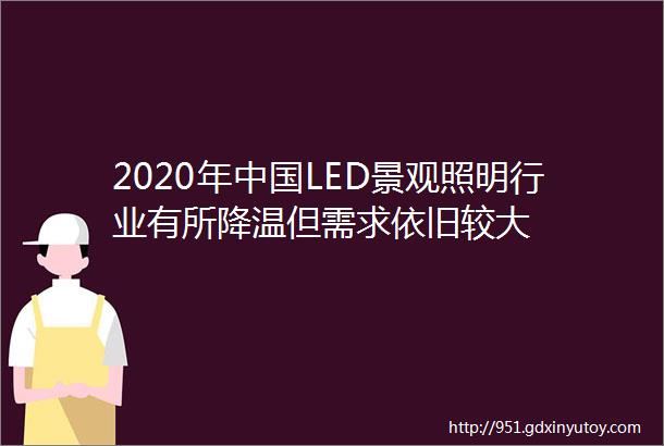 2020年中国LED景观照明行业有所降温但需求依旧较大